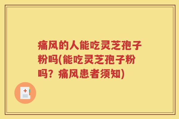 痛风的人能吃灵芝孢子粉吗(能吃灵芝孢子粉吗？痛风患者须知)