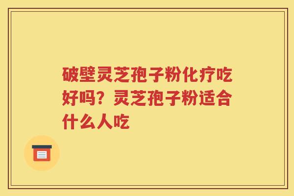 破壁灵芝孢子粉化疗吃好吗？灵芝孢子粉适合什么人吃
