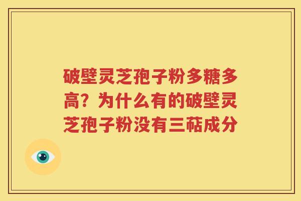 破壁灵芝孢子粉多糖多高？为什么有的破壁灵芝孢子粉没有三萜成分