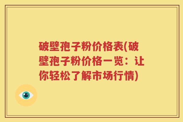 破壁孢子粉价格表(破壁孢子粉价格一览：让你轻松了解市场行情)