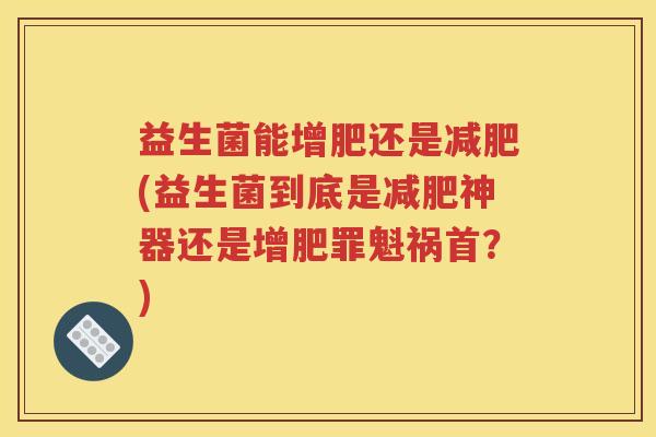 益生菌能增肥还是减肥(益生菌到底是减肥神器还是增肥罪魁祸首？)