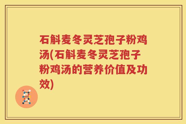 石斛麦冬灵芝孢子粉鸡汤(石斛麦冬灵芝孢子粉鸡汤的营养价值及功效)