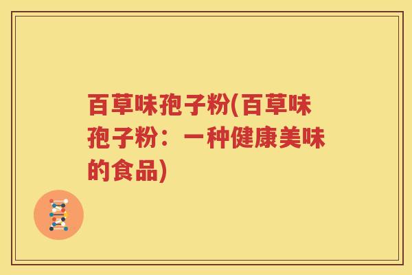百草味孢子粉(百草味孢子粉：一种健康美味的食品)