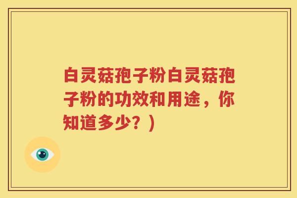 白灵菇孢子粉白灵菇孢子粉的功效和用途，你知道多少？)