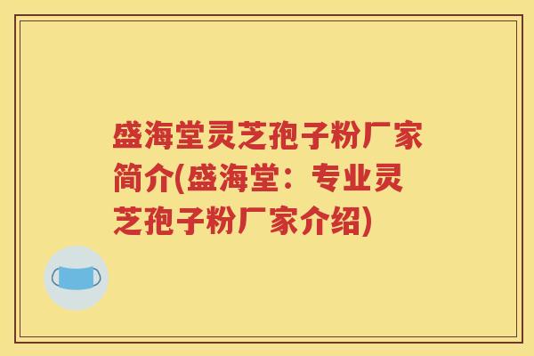 盛海堂灵芝孢子粉厂家简介(盛海堂：专业灵芝孢子粉厂家介绍)