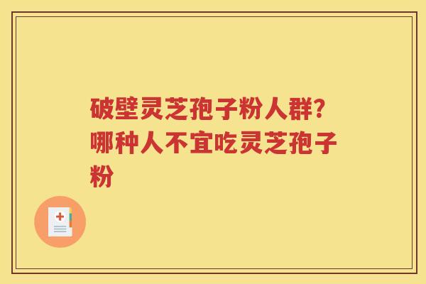 破壁灵芝孢子粉人群？哪种人不宜吃灵芝孢子粉