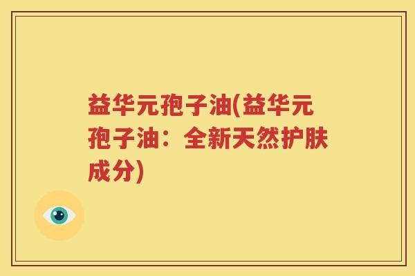 益华元孢子油(益华元孢子油：全新天然护肤成分)