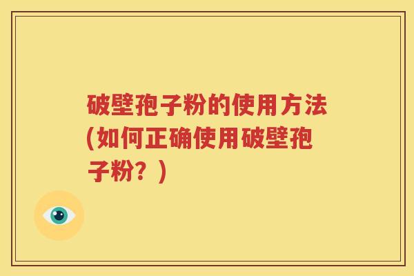 破壁孢子粉的使用方法(如何正确使用破壁孢子粉？)
