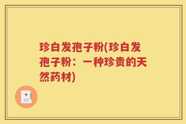 珍白发孢子粉(珍白发孢子粉：一种珍贵的天然药材)