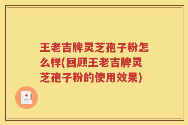 王老吉牌灵芝孢子粉怎么样(回顾王老吉牌灵芝孢子粉的使用效果)