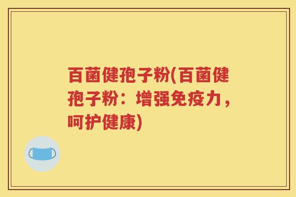 百菌健孢子粉(百菌健孢子粉：增强免疫力，呵护健康)