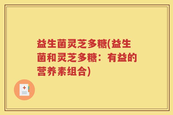 益生菌灵芝多糖(益生菌和灵芝多糖：有益的营养素组合)
