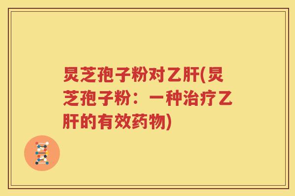 炅芝孢子粉对乙肝(炅芝孢子粉：一种治疗乙肝的有效药物)