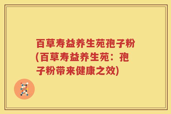 百草寿益养生苑孢子粉(百草寿益养生苑：孢子粉带来健康之效)