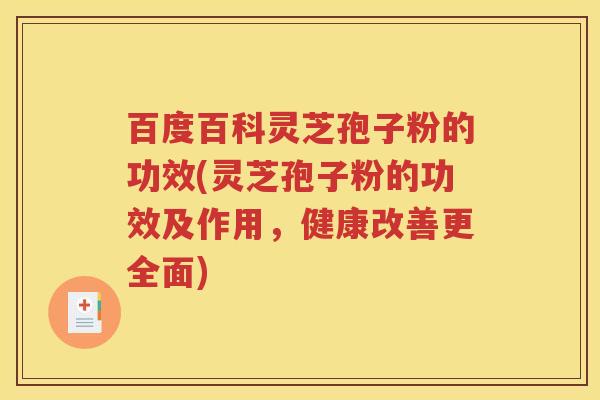 百度百科灵芝孢子粉的功效(灵芝孢子粉的功效及作用，健康改善更全面)