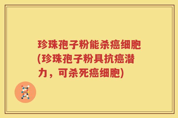 珍珠孢子粉能杀癌细胞(珍珠孢子粉具抗癌潜力，可杀死癌细胞)