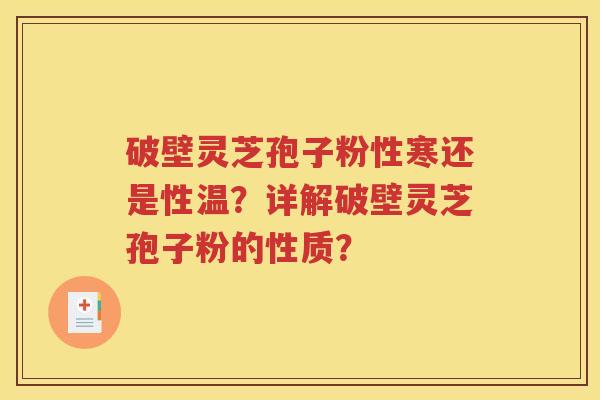 破壁灵芝孢子粉性寒还是性温？详解破壁灵芝孢子粉的性质？