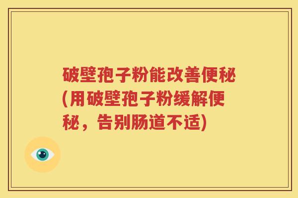 破壁孢子粉能改善便秘(用破壁孢子粉缓解便秘，告别肠道不适)