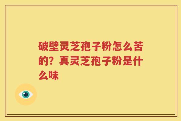破壁灵芝孢子粉怎么苦的？真灵芝孢子粉是什么味