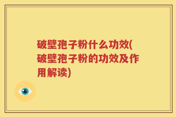 破壁孢子粉什么功效(破壁孢子粉的功效及作用解读)