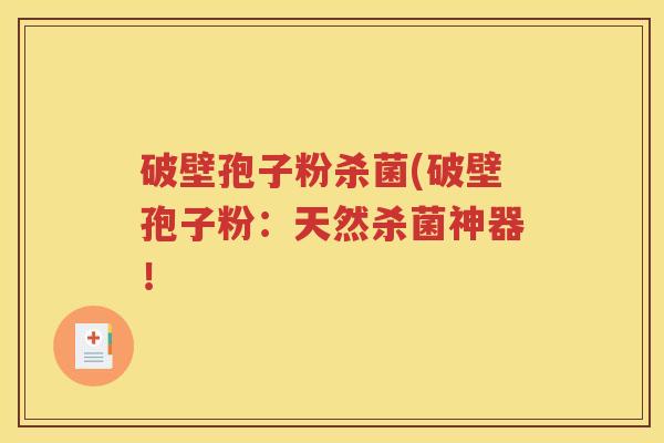 破壁孢子粉杀菌(破壁孢子粉：天然杀菌神器！