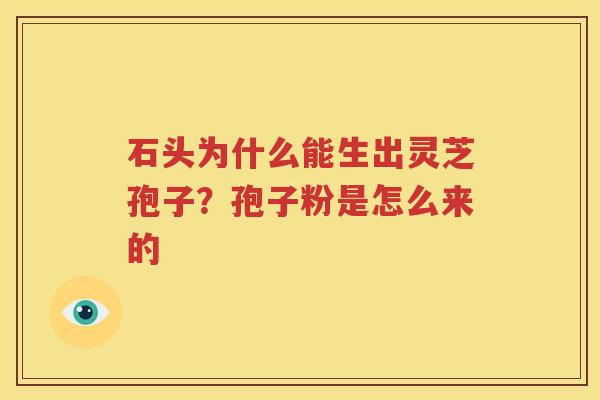 石头为什么能生出灵芝孢子？孢子粉是怎么来的