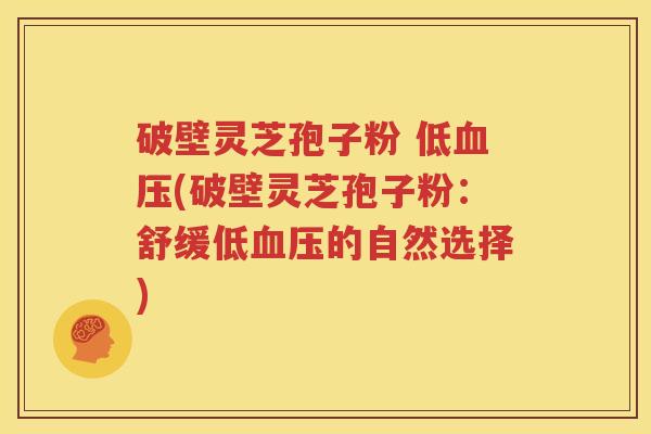 破壁灵芝孢子粉 低血压(破壁灵芝孢子粉：舒缓低血压的自然选择)