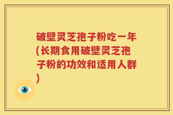 破壁灵芝孢子粉吃一年(长期食用破壁灵芝孢子粉的功效和适用人群)