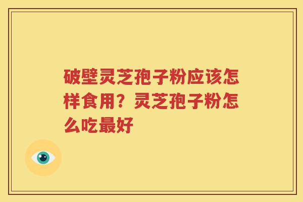 破壁灵芝孢子粉应该怎样食用？灵芝孢子粉怎么吃最好