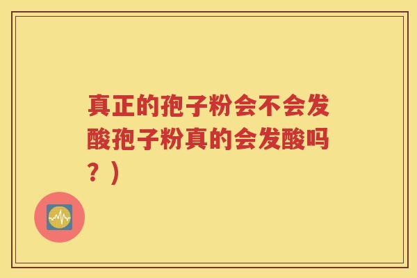 真正的孢子粉会不会发酸孢子粉真的会发酸吗？)