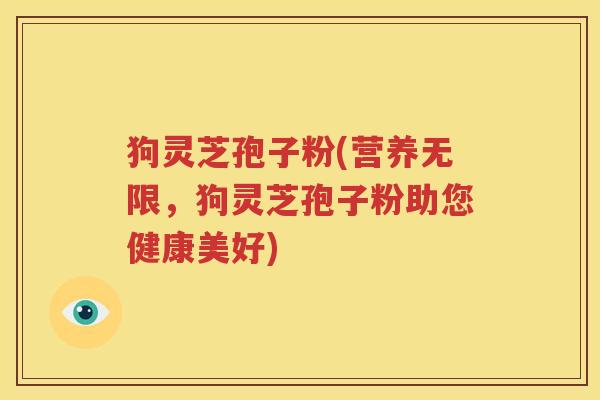 狗灵芝孢子粉(营养无限，狗灵芝孢子粉助您健康美好)