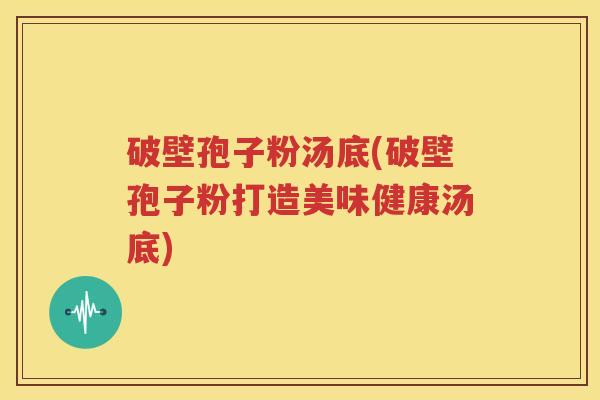 破壁孢子粉汤底(破壁孢子粉打造美味健康汤底)