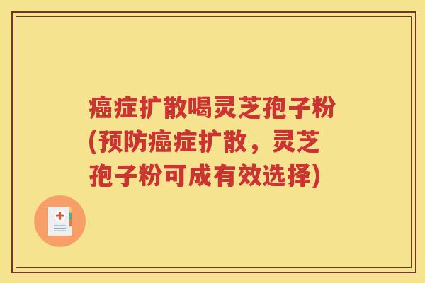 癌症扩散喝灵芝孢子粉(预防癌症扩散，灵芝孢子粉可成有效选择)