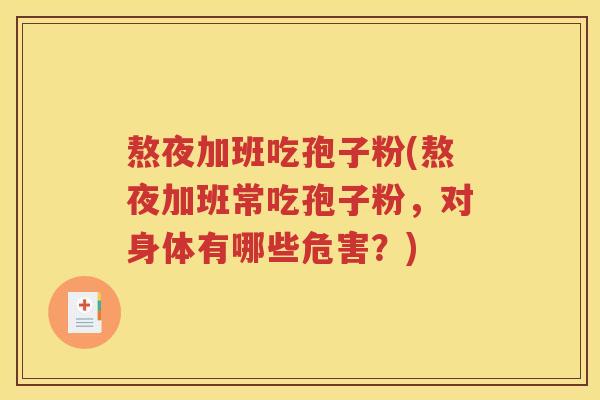 熬夜加班吃孢子粉(熬夜加班常吃孢子粉，对身体有哪些危害？)
