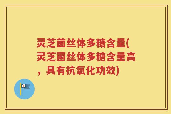 灵芝菌丝体多糖含量(灵芝菌丝体多糖含量高，具有抗氧化功效)