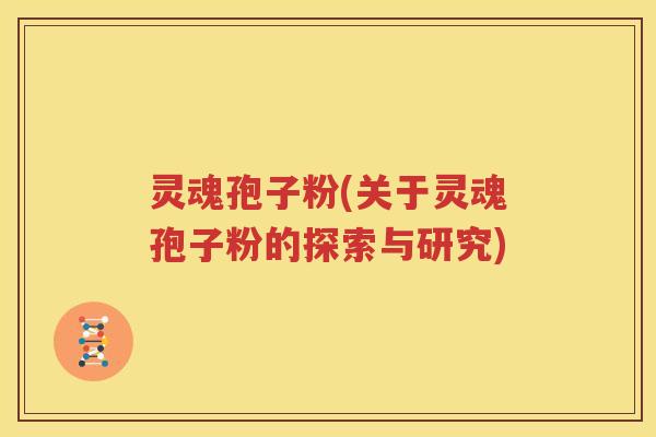灵魂孢子粉(关于灵魂孢子粉的探索与研究)