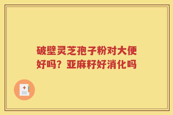 破壁灵芝孢子粉对大便好吗？亚麻籽好消化吗
