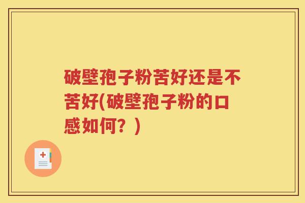 破壁孢子粉苦好还是不苦好(破壁孢子粉的口感如何？)