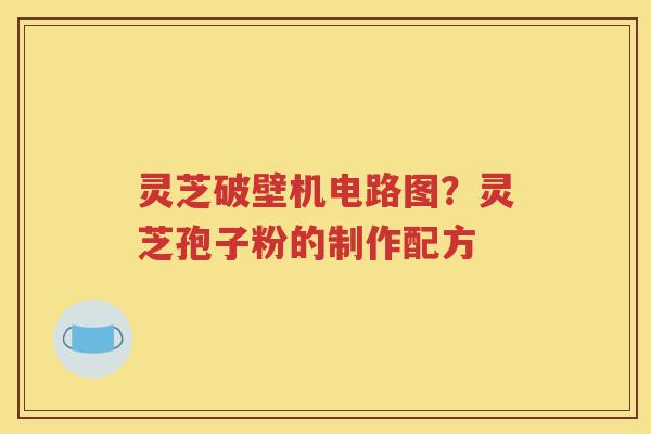 灵芝破壁机电路图？灵芝孢子粉的制作配方