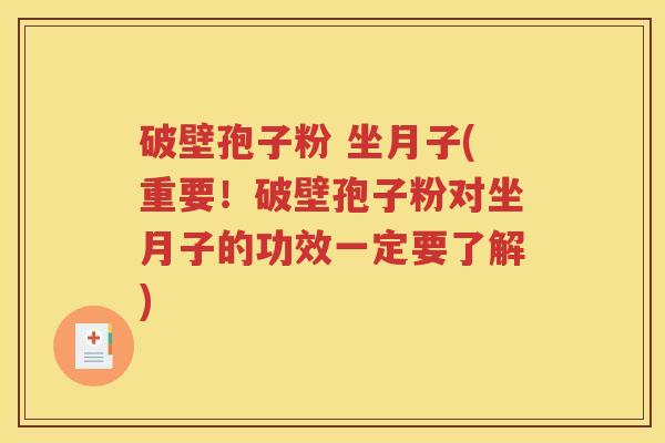 破壁孢子粉 坐月子(重要！破壁孢子粉对坐月子的功效一定要了解)
