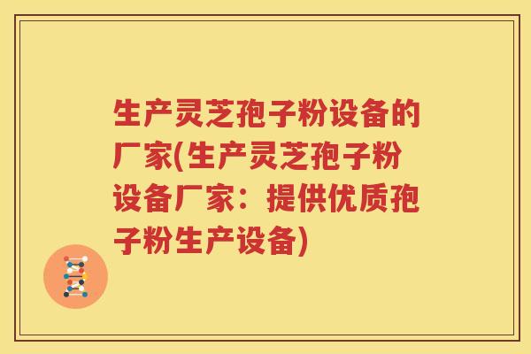 生产灵芝孢子粉设备的厂家(生产灵芝孢子粉设备厂家：提供优质孢子粉生产设备)