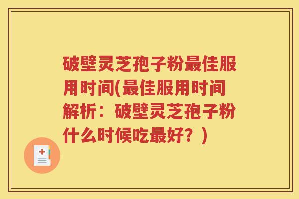 破壁灵芝孢子粉最佳服用时间(最佳服用时间解析：破壁灵芝孢子粉什么时候吃最好？)