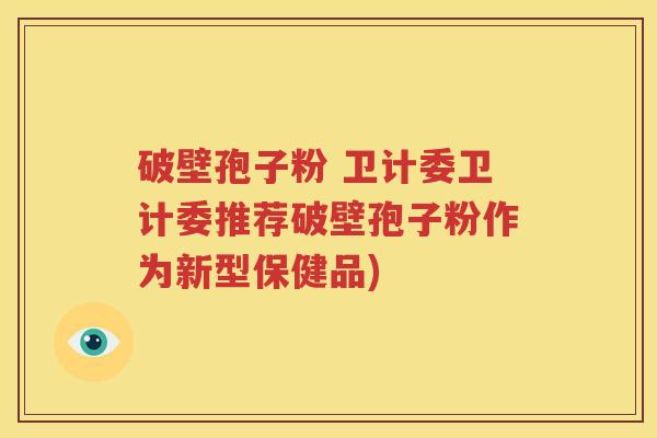 破壁孢子粉 卫计委卫计委推荐破壁孢子粉作为新型保健品)