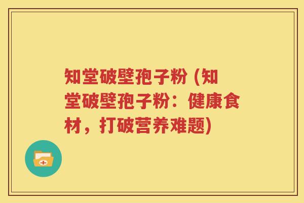 知堂破壁孢子粉 (知堂破壁孢子粉：健康食材，打破营养难题)