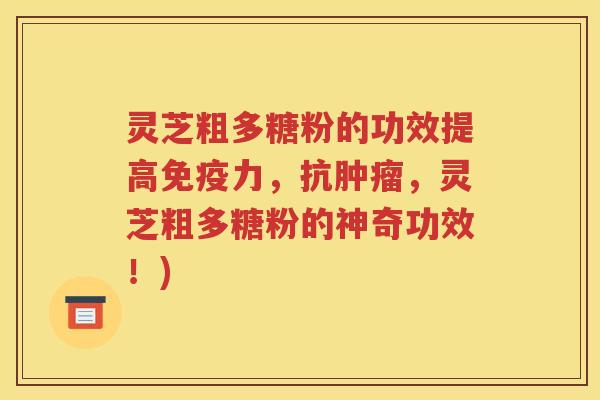 灵芝粗多糖粉的功效提高免疫力，抗肿瘤，灵芝粗多糖粉的神奇功效！)