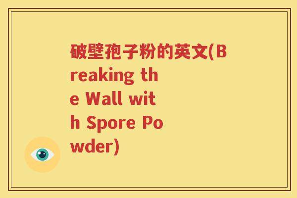 破壁孢子粉的英文(Breaking the Wall with Spore Powder)
