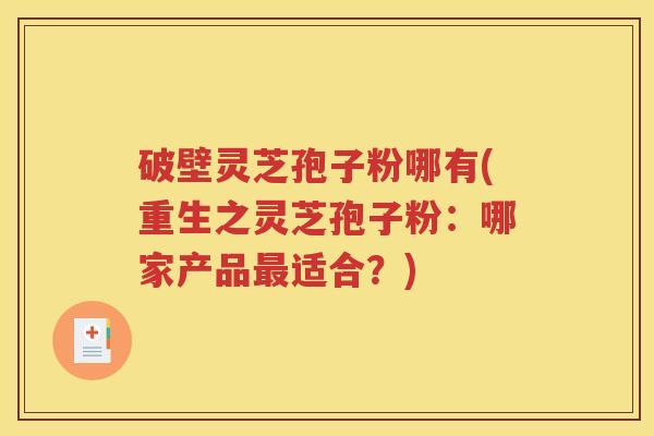 破壁灵芝孢子粉哪有(重生之灵芝孢子粉：哪家产品最适合？)