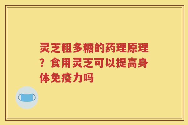 灵芝粗多糖的药理原理？食用灵芝可以提高身体免疫力吗