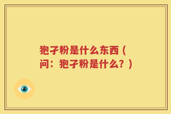 狍孑粉是什么东西 (问：狍孑粉是什么？)