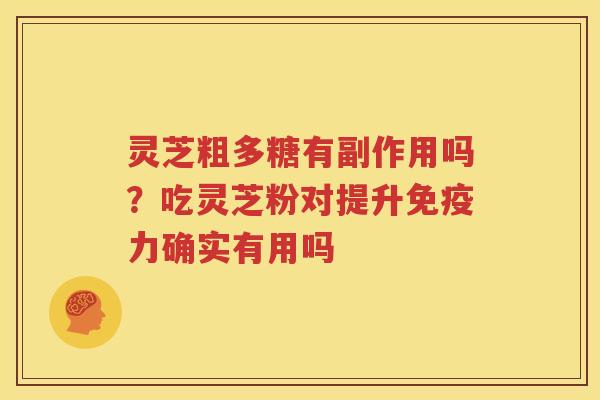 灵芝粗多糖有副作用吗？吃灵芝粉对提升免疫力确实有用吗